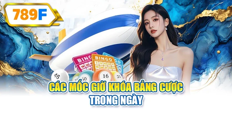 Các mốc giờ khóa bảng cược trong ngày