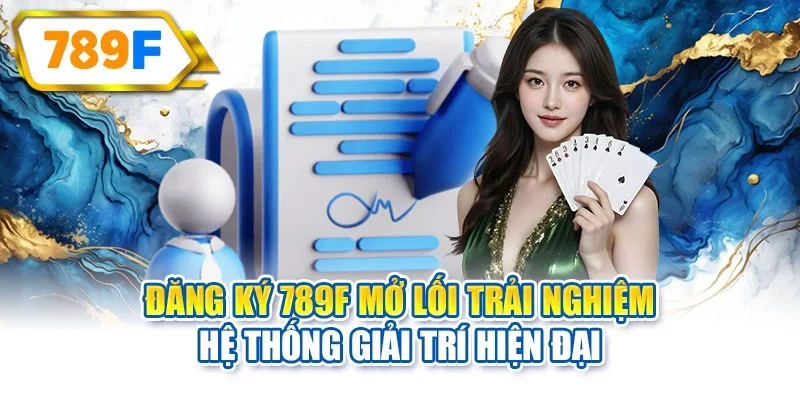 Đăng Ký 789F mở lối trải nghiệm hệ thống giải trí hiện đại