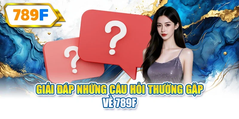 Giải đáp những câu hỏi thường gặp về 789F