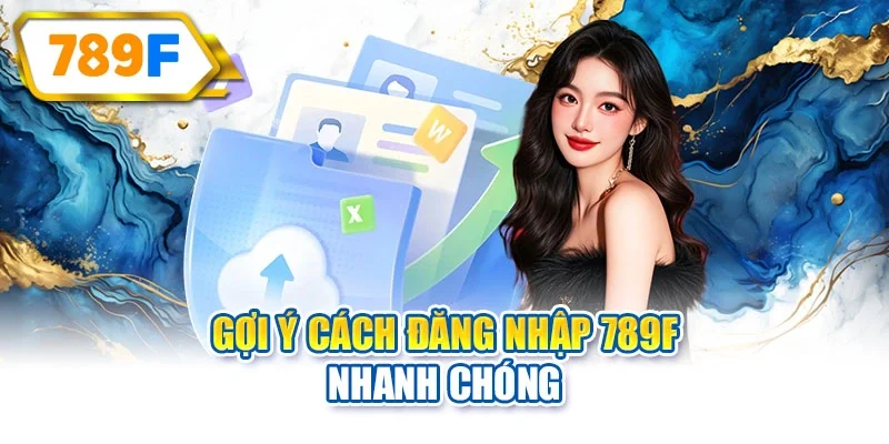 Gợi ý cách đăng nhập 789F nhanh chóng