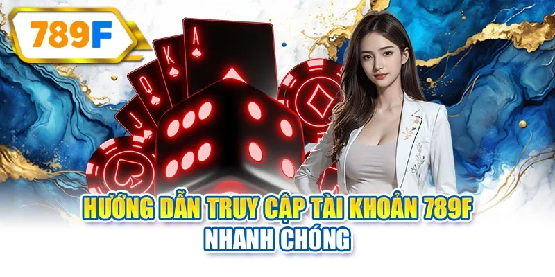 Hướng dẫn truy cập tài khoản 789F nhanh chóng