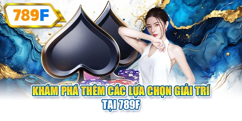 Khám phá thêm các lựa chọn giải trí tại 789F