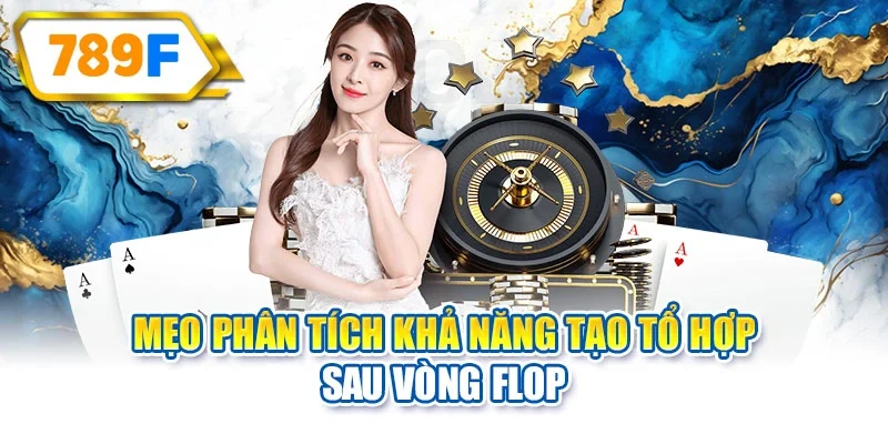Mẹo phân tích khả năng tạo tổ hợp sau vòng Flop