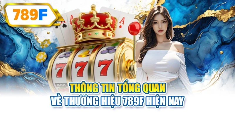 Thông tin tổng quan về thương hiệu 789F hiện nay